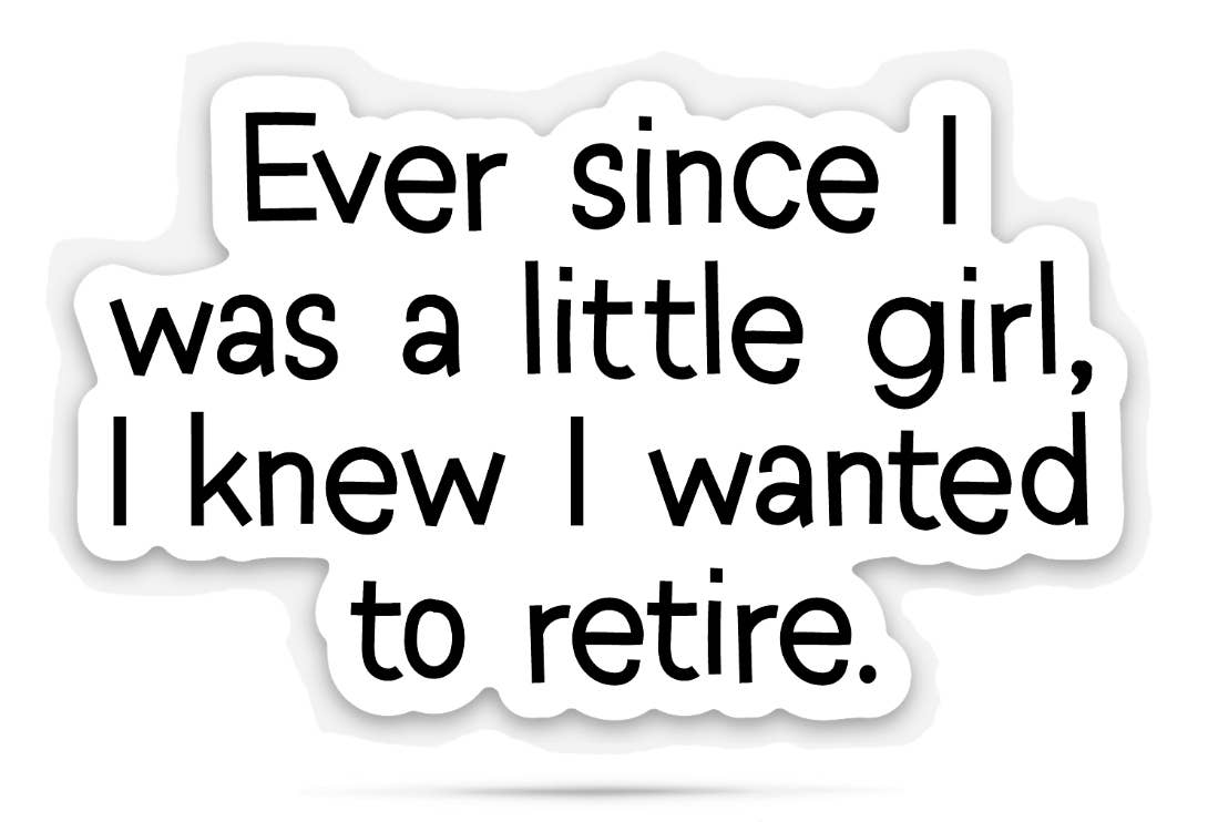 ellembee gift - Vinyl Sticker - "Since I Was a Little Girl…Wanted to Retire"